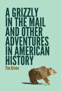 A Grizzly in the Mail and Other Adventures in American History